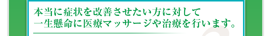 本当に症状を改善させたい方に対して一生懸命に医療マッサージや治療を行います。