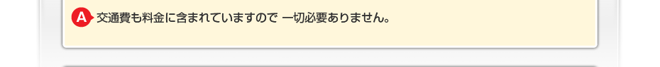 交通費も料金に含まれていますので一切必要ありません。