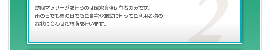 訪問施術を行うのは国家資格保有者のみです。