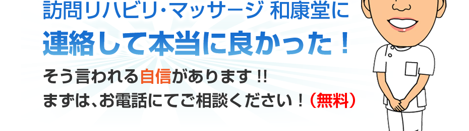 はり灸マッサージ 訪問リハビリ・マッサ－ジ　和康堂  に連絡して本当に良かった!そう言われる自信があります!!まずは、お電話にてご相談ください！（無料）